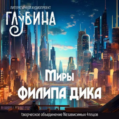 Сборник - Литературный аудиопроект «Глубина». Миры Филипа Дика (2023) MP3