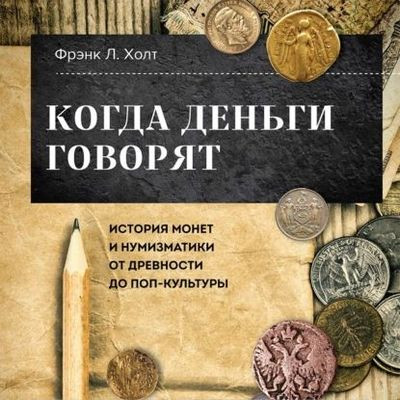 Фрэнк Хольт - Когда деньги говорят. История монет и нумизматики от древности до поп-культуры (2023) MP3