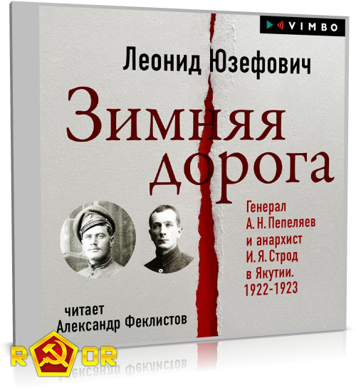 Леонид Юзефович - Зимняя дорога. Генерал А. Н. Пепеляев и анархист И. Я. Строд в Якутии. 1922-1923 (2023) MP3