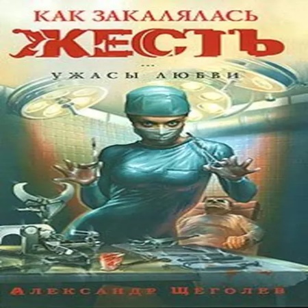 Александр Щеголев - Как закалялась жесть. Ужасы любви (2024) МР3 скачать торрент