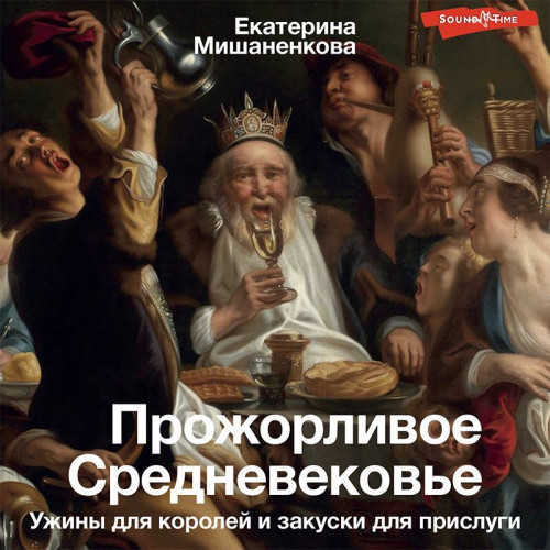 Екатерина Мишаненкова - Прожорливое Средневековье. Ужины для королей и закуски для прислуги (2023) МР3 скачать торрент