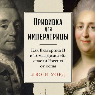 Люси Уорд - Прививка для императрицы: Как Екатерина II и Томас Димсдейл спасли Россию от оспы (2024) MP3