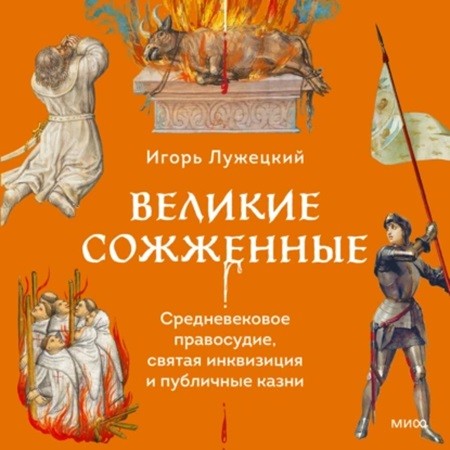 Игорь Лужецкий - Великие сожженные. Средневековое правосудие, святая инквизиция и публичные казни (2024) МР3