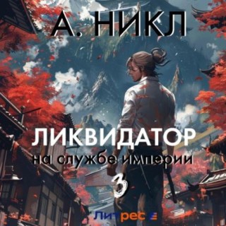 А.Никл - Ликвидатор на службе империи. Книга 3 (2024) MP3