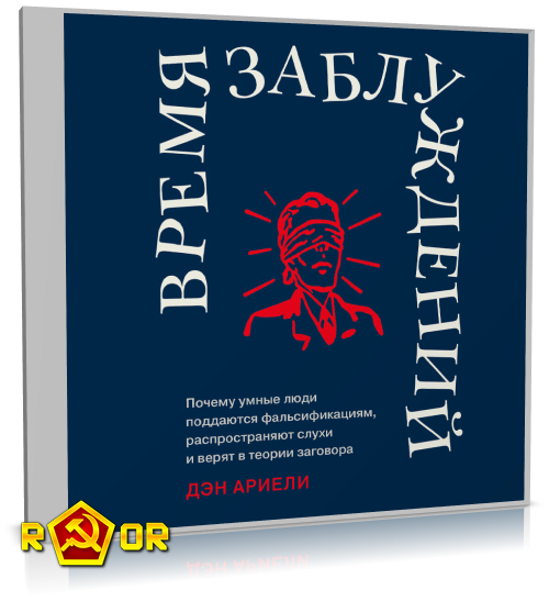 Дэн Ариели - Время заблуждений: Почему умные люди поддаются фальсификациям, распространяют слухи и верят в теории заговора (2024) MP3