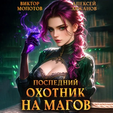 Виктор Молотов, Алексей Аржанов - Я ненавижу магов! 04, Последний Охотник на Магов. Том 4 (2025) МР3
